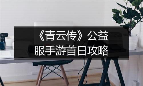 《青云传》公益服手游首日攻略