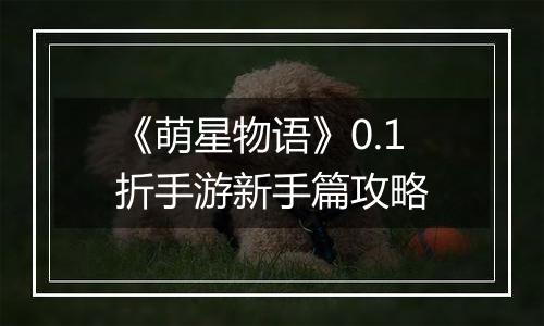 《萌星物语》0.1折手游新手篇攻略