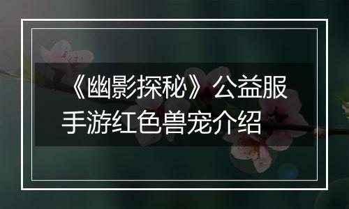 《幽影探秘》公益服手游红色兽宠介绍