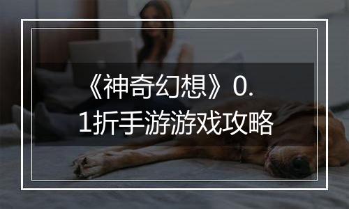《神奇幻想》0.1折手游游戏攻略