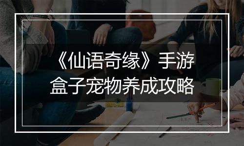 《仙语奇缘》手游盒子宠物养成攻略