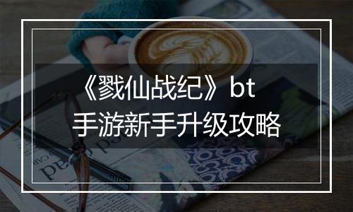 《戮仙战纪》bt手游新手升级攻略