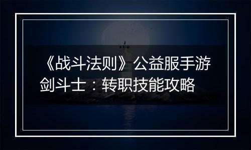 《战斗法则》公益服手游剑斗士：转职技能攻略