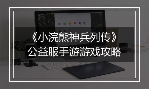 《小浣熊神兵列传》公益服手游游戏攻略