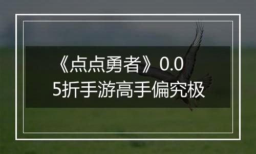《点点勇者》0.05折手游高手偏究极