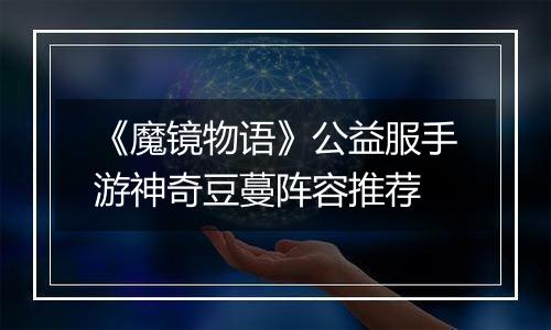 《魔镜物语》公益服手游神奇豆蔓阵容推荐