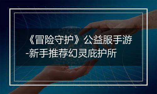 《冒险守护》公益服手游-新手推荐幻灵庇护所