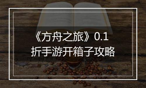 《方舟之旅》0.1折手游开箱子攻略