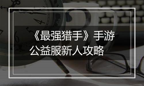 《最强猎手》手游公益服新人攻略