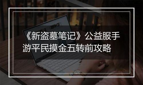 《新盗墓笔记》公益服手游平民摸金五转前攻略