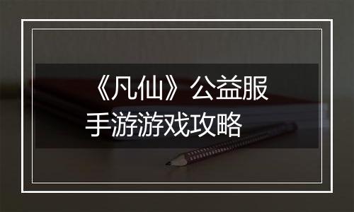 《凡仙》公益服手游游戏攻略