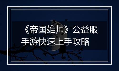 《帝国雄师》公益服手游快速上手攻略