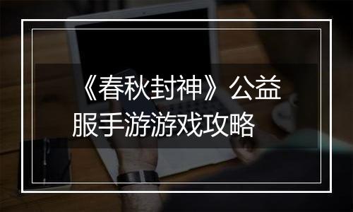 《春秋封神》公益服手游游戏攻略