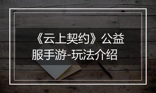 《云上契约》公益服手游-玩法介绍