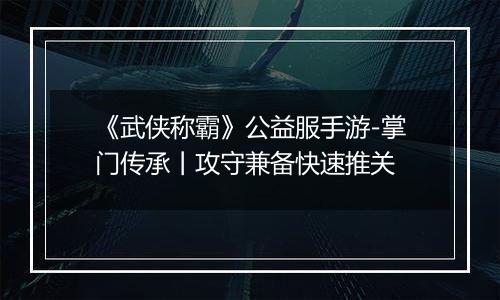 《武侠称霸》公益服手游-掌门传承丨攻守兼备快速推关