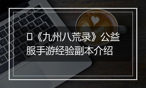 ​《九州八荒录》公益服手游经验副本介绍