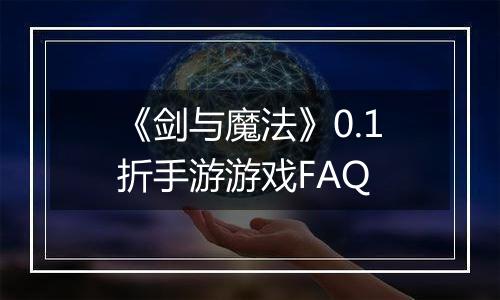 《剑与魔法》0.1折手游游戏FAQ