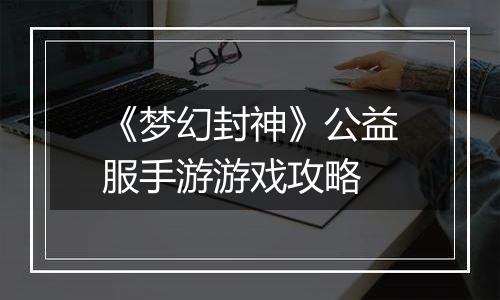 《梦幻封神》公益服手游游戏攻略