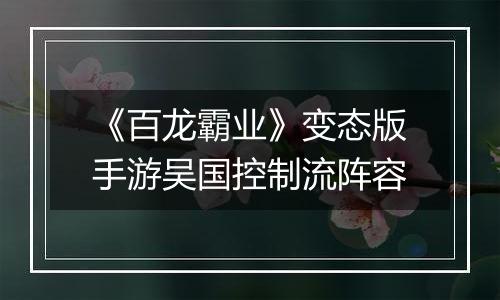《百龙霸业》变态版手游吴国控制流阵容