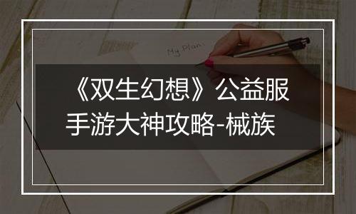 《双生幻想》公益服手游大神攻略-械族