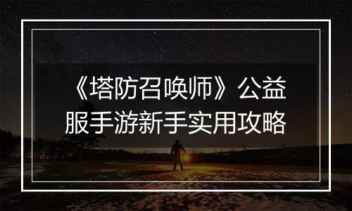 《塔防召唤师》公益服手游新手实用攻略