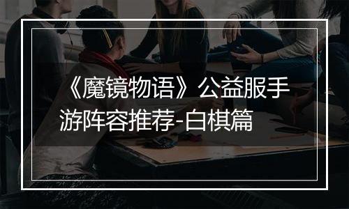 《魔镜物语》公益服手游阵容推荐-白棋篇