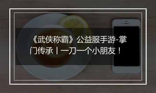 《武侠称霸》公益服手游-掌门传承丨一刀一个小朋友！