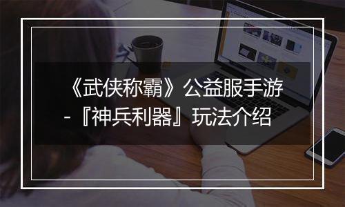 《武侠称霸》公益服手游-『神兵利器』玩法介绍