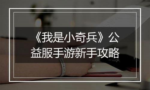 《我是小奇兵》公益服手游新手攻略
