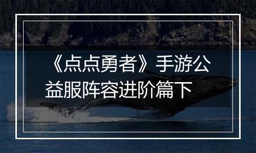 《点点勇者》手游公益服阵容进阶篇下