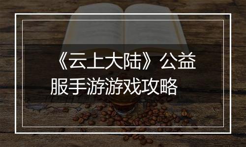 《云上大陆》公益服手游游戏攻略