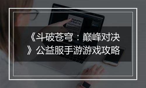 《斗破苍穹：巅峰对决》公益服手游游戏攻略