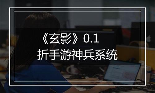 《玄影》0.1折手游神兵系统