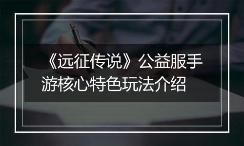 《远征传说》公益服手游核心特色玩法介绍