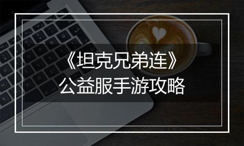 《坦克兄弟连》公益服手游攻略