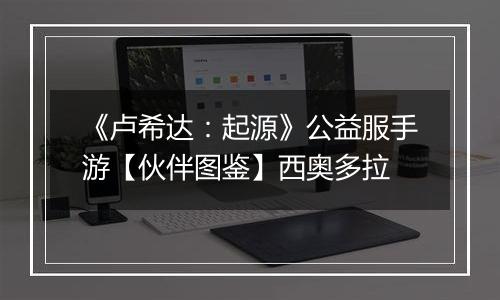 《卢希达：起源》公益服手游【伙伴图鉴】西奥多拉