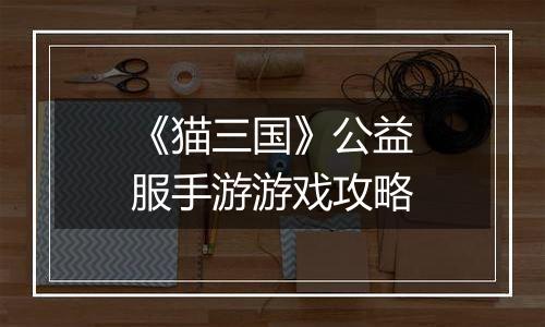《猫三国》公益服手游游戏攻略