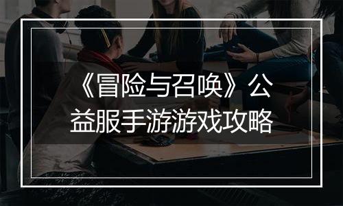 《冒险与召唤》公益服手游游戏攻略