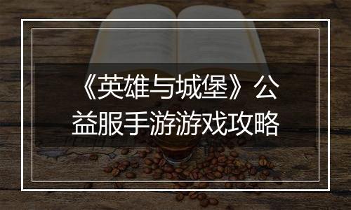 《英雄与城堡》公益服手游游戏攻略