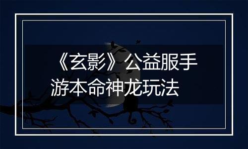 《玄影》公益服手游本命神龙玩法