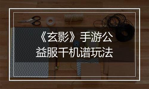 《玄影》手游公益服千机谱玩法
