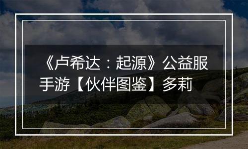 《卢希达：起源》公益服手游【伙伴图鉴】多莉