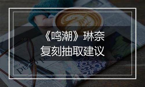 《鸣潮》琳奈复刻抽取建议