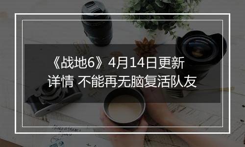 《战地6》4月14日更新详情 不能再无脑复活队友