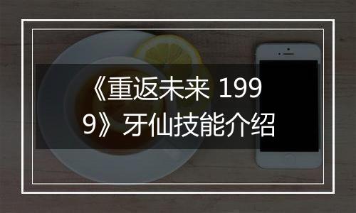 《重返未来 1999》牙仙技能介绍
