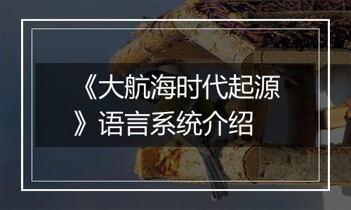 《大航海时代起源》语言系统介绍