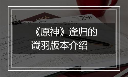《原神》逢归的谶羽版本介绍
