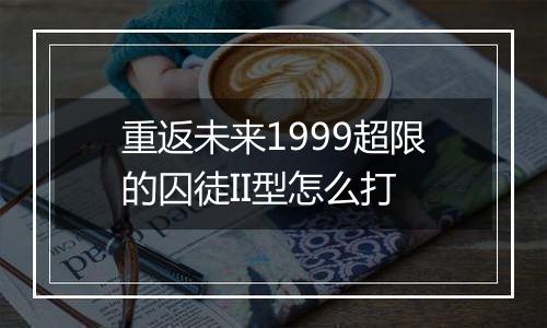 重返未来1999超限的囚徒II型怎么打