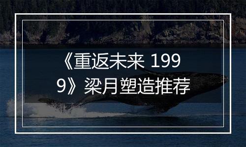《重返未来 1999》梁月塑造推荐