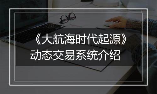 《大航海时代起源》动态交易系统介绍